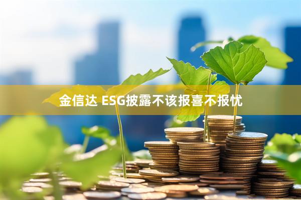 金信达 ESG披露不该报喜不报忧