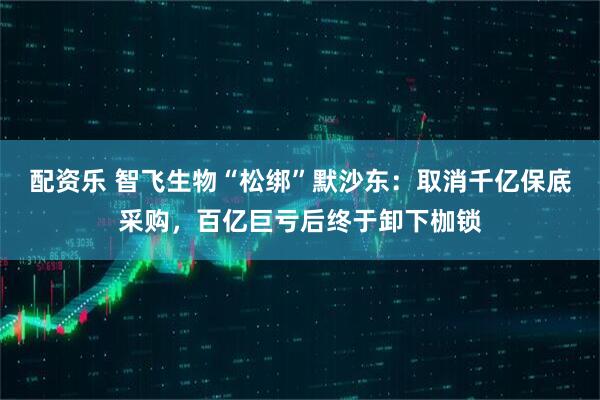 配资乐 智飞生物“松绑”默沙东：取消千亿保底采购，百亿巨亏后终于卸下枷锁