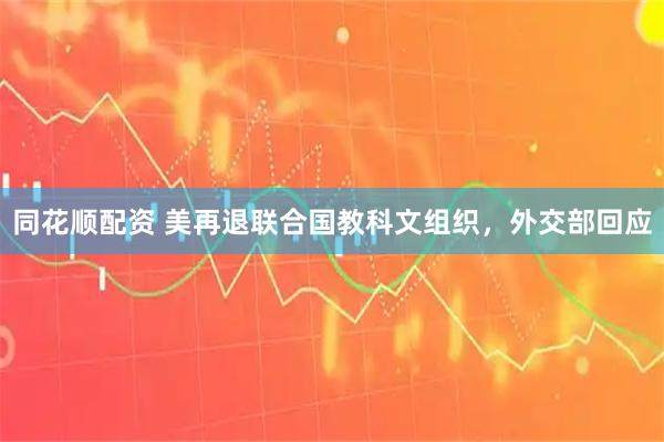 同花顺配资 美再退联合国教科文组织，外交部回应