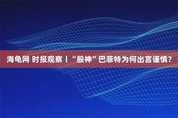 海龟网 时报观察丨“股神”巴菲特为何出言谨慎?